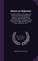 Mason on Highways: Containing the New York Highway Law and All Constitutional and General Statutory Provisions Relating to Highways, Highway Officers, Their Powers and Duties: Including the Good Roads 1359777113 Book Cover