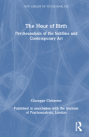 The Hour of Birth: Psychoanalysis of the Sublime and Contemporary Art (The New Library of Psychoanalysis) 1032765305 Book Cover