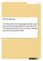 To what extent do changing tax policy and external financing influence the risk level of Vietnam electric power industry during and after the global crisis? 3668622124 Book Cover