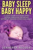 Baby Sleep Baby Happy: A Happy Baby Is a Baby That Sleeps Through the Night Without Driving Everyone Crazy 1514153564 Book Cover