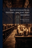 An Ecclesiastical History, Ancient and Modern: [From 1700 A.D. to 1800 A.D 1178993523 Book Cover
