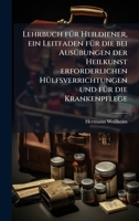 Lehrbuch fÃ1/4r Heildiener, ein Leitfaden fÃ1/4r die bei AusÃ1/4bungen der Heilkunst erforderlichen HÃ1/4lfsverrichtungen und fÃ1/4r die Krankenpflege (German Edition) 1024535770 Book Cover
