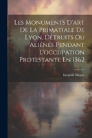 Les Monuments D'art De La Primatiale De Lyon, Détruits Ou Aliénés Pendant L'occupation Protestante En 1562 1021633666 Book Cover