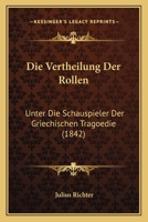 Die Vertheilung Der Rollen: Unter Die Schauspieler Der Griechischen Tragoedie (1842) 1147371288 Book Cover