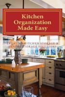 Kitchen Organization Made Easy: Creative Kitchen Storage and Pantry Storage Solutions 1475030568 Book Cover