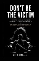 DON’T BE THE VICTIM: Psychological Tactics Inspired by Strategic Intelligence Thinking B0H2YVGL19 Book Cover