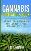 Cannabis Cultivation Book: A Beginner's Guide to Grow Marijuana Indoor & Outdoor, and Produce Mind-Blowing Weed at Home. 1801115613 Book Cover