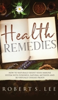 Health Remedies: How to Naturally Boost Your Immune System with Powerful Natural Methods and be Virtually Disease Proof! 1951083644 Book Cover