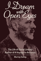 I Dream With Open Eyes: The Life of David Lindsay, Author of A Voyage to Arcturus 1915388155 Book Cover