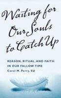 Waiting for Our Souls to Catch Up: Reason, Ritual, and Faith in Our Fallow Time 1940412102 Book Cover