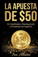 LA APUESTA DE $50: De Quebrada y Desesperada a Construir un Imperio — Una Decision Valiente a la Vez B0GMQ79RHS Book Cover