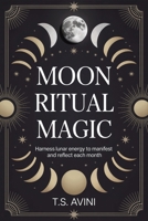 Moon Ritual Magic: Harness Lunar Energy to Manifest and Reflect Each Month B0HH28PW2C Book Cover
