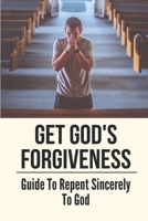 Get God's Forgiveness: Guide To Repent Sincerely To God: Find Forgiveness And A New Direction B099179N37 Book Cover