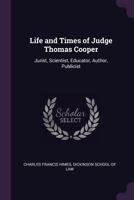 Life and Times of Judge Thomas Cooper: Jurist, Scientist, Educator, Author, Publicist 1377630145 Book Cover