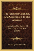 The Perennial Calendar, And Companion To The Almanac: Illustrating The Events Of Every Day In The Year 1120914027 Book Cover