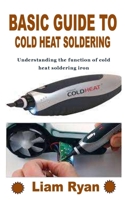 BASIC GUIDE TO COLD HEAT SOLDERING: Understanding the function of cold heat soldering iron B09K1Z2R7P Book Cover