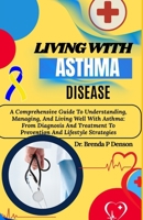 Living With Asthma Disease: A Comprehensive Guide To Understanding, Managing, And Living Well With Asthma: From Diagnosis And Treatment To Prevention B0F5GVQ4MQ Book Cover