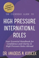 The Everyday Guide To High Pressure International Roles: Your Essential Handbook for Confidence and Clarity in High Pressure Roles Abroad (The Everyday Guide to Cultural Intelligence B0G5WHDP2K Book Cover