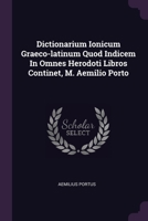 Dictionarium Ionicum Graeco-Latinum Quod Indicem in Omnes Herodoti Libros Continet, M. Aemilio Porto 137922702X Book Cover