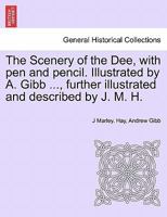 The Scenery of the Dee, with pen and pencil. Illustrated by A. Gibb ..., further illustrated and described by J. M. H. 1241350868 Book Cover