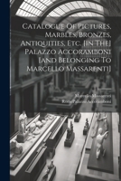 Catalogue Of Pictures, Marbles, Bronzes, Antiquities, Etc. [in The] Palazzo Accoramboni [and Belonging To Marcello Massarenti] 1021250465 Book Cover