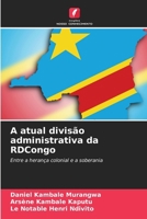 A atual divisão administrativa da RDCongo: Entre a herança colonial e a soberania (Portuguese Edition) 6208706033 Book Cover