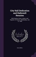 City Hall Dedication and Hallowell Reunion: With Oration, Poem, Letters, and Register of Visitors. Wednesday, July 12, 1899 1358127441 Book Cover