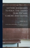 Letters Addressed To H.r.h. The Grand Duke Of Saxe Coburg And Gotha: On The Theory Of Probabilities, As Applied To The Moral And Political Sciences B0BP8BCFX3 Book Cover