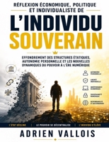 Réflexion économique, politique et individualiste de L’individu souverain: Effondrement des structures étatiques, autonomie personnelle et les ... du pouvoir à l’ère numérique (French Edition) B0H795WCW9 Book Cover