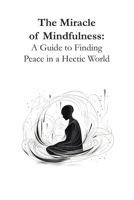 The Miracle of Mindfulness: A Guide to Finding Peace in a Hectic World B0C5BGZ46X Book Cover