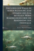 Das Leben der Walle in seiner Beziehung zum Athmen und zum Blutlauf. Nebst Bemerkungen uber die Benennung der Finnwalle 1175767395 Book Cover