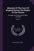 Memoirs of the Court of England During the Reigns of the Stuarts: Including the Protectorate of Oliver Cromwell; Volume 5 1356450121 Book Cover