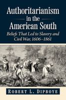 Authoritarianism in the American South: Beliefs That Led to Slavery and Civil War, 1606-1861 1476695644 Book Cover