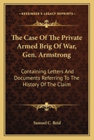 The Case of the Private Armed Brig of War Gen. Armstrong: Containing Letters and Documents Referring to the History of the Claim: Brief of Facts, and Authorities Cited: Arguments of Charles O'Conor, E 1274887828 Book Cover