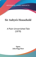 Sir Aubyn's Household: A Plain Unvarnished Tale 114518586X Book Cover