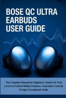Bose QC Ultra Earbuds User Guide: The Complete Manual for Beginners, Seniors & Tech Lovers to Unlock Hidden Features, Customize Controls & Enjoy Exceptional Audio B0FDYWRVW1 Book Cover