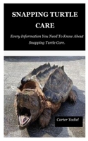 SNAPPING TURTLE CARE: Every Information You Need To Know About Snapping Turtle Care. B08NX16373 Book Cover