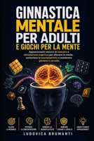 Ginnastica mentale per adulti e giochi per la mente: Appassionanti esercizi di memoria e stimolazione cognitiva per allenare la mente, aumentare la ... giovane il cervello (Italian Edition) B0H764YTTL Book Cover