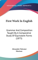 First Work In English: Grammar And Composition Taught By A Comparative Study Of Equivalent Forms 1164647067 Book Cover