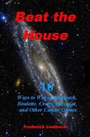 Beat the House: 16 Ways to Win at Blackjack, Roulette, Craps, Baccarat, and Other Casino Games 1494859785 Book Cover