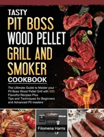 Tasty Pit Boss Wood Pellet Grill And Smoker Cookbook: The Ultimate Guide to Master your Pit Boss Wood Pellet Grill with 550 Flavorful Recipes Plus ... for Beginners and Advanced Pit masters 1803200952 Book Cover