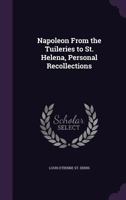 Napoleon from the Tuileries to St. Helena, Personal Recollections 1356105327 Book Cover