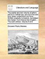 The eighth and last volume of letters writ by a Turkish spy, who liv'd five and forty years undiscover'd at Paris: ... The eleventh edition. Volume 8 of 8 1170407315 Book Cover