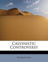 Calvinistic Controversy: Embracing a Sermon on Predestination and Election, and Several Numbers on 1144997321 Book Cover