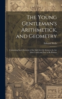 The Young Gentleman's Arithmetick, and Geometry: Containing Such Elements of the Said Arts Or Sciences As Are Most Useful and Easy to Be Known 1020686480 Book Cover