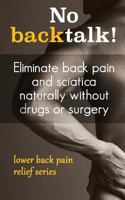 No Backtalk!: Eliminate Back Pain and Sciatica Naturally Without Drugs or Surgery 1500770647 Book Cover