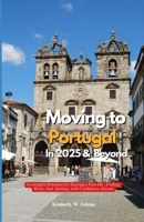 MOVING TO PORTUGAL IN 2025 AND BEYOND: A Complete Resource for Starting a New Life, Finding Work, and Settling with Confidence Abroad B0FF4NN77N Book Cover