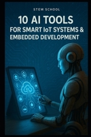 10 AI Tools for Smart IoT & Embedded Systems: Enhancing Automation, Efficiency, and Innovation (AI Tools for Engineers: Mastering Tomorrow’s Technology Today) B0F3VM9H61 Book Cover