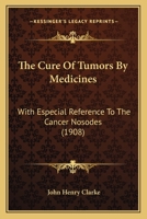 The Cure Of Tumors By Medicines: With Especial Reference To The Cancer Nosodes 1104386135 Book Cover