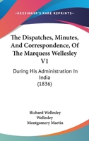 The Despatches, Minutes, and Correspondence, of the Marquess Wellesley, K. G., During His Administration in India; Volume 1 1021795607 Book Cover